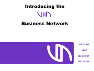 Introducing the
Business Network
VIETNAM
INDIA
BUSINESS
NETWORK
 