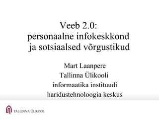 Veeb 2.0:  personaalne infokeskkond  ja sotsiaalsed võrgustikud Mart Laanpere Tallinna Ülikooli  informaatika instituudi haridustehnoloogia keskus 