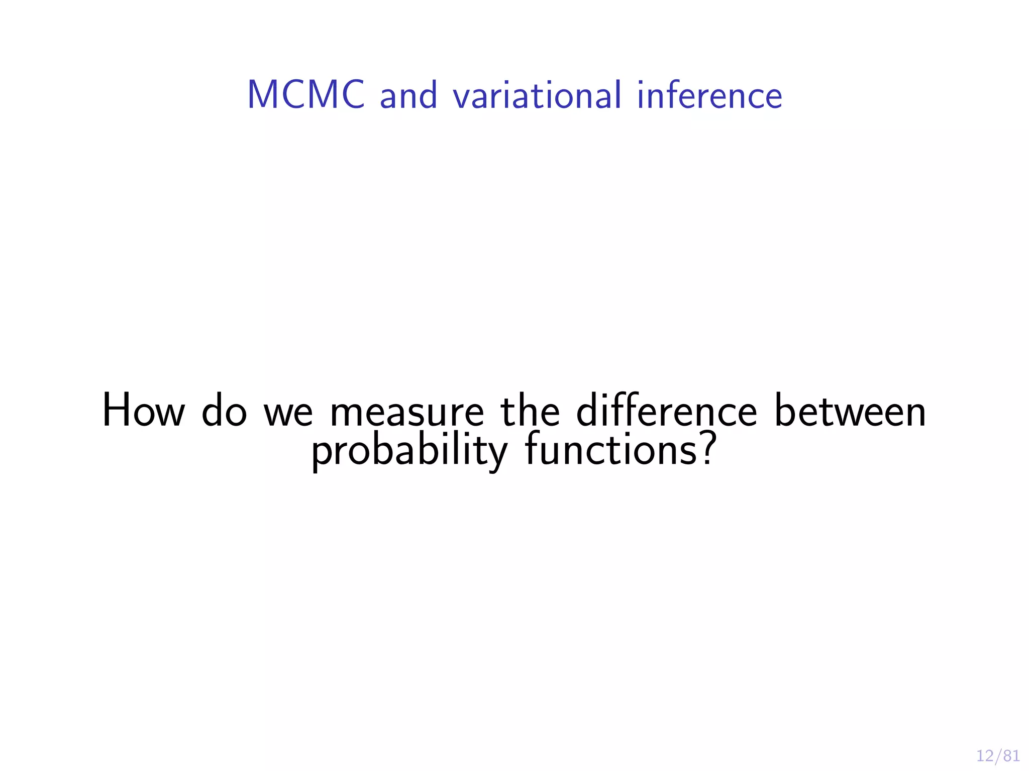 12/81
MCMC and variational inference
How do we measure the diﬀerence between
probability functions?
 