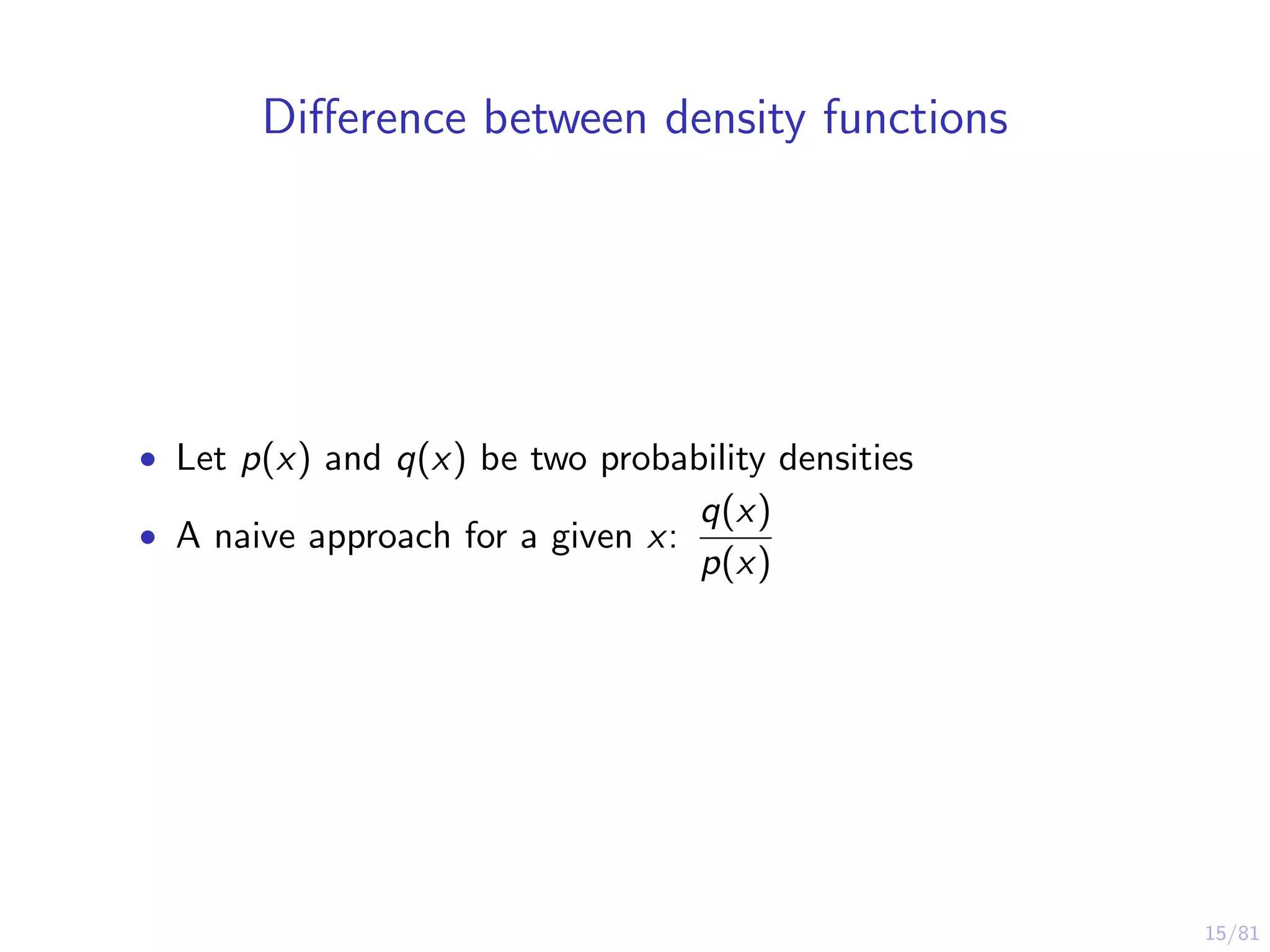 15/81
Diﬀerence between density functions
• Let p(x) and q(x) be two probability densities
• A naive approach for a given x:
q(x)
p(x)
 