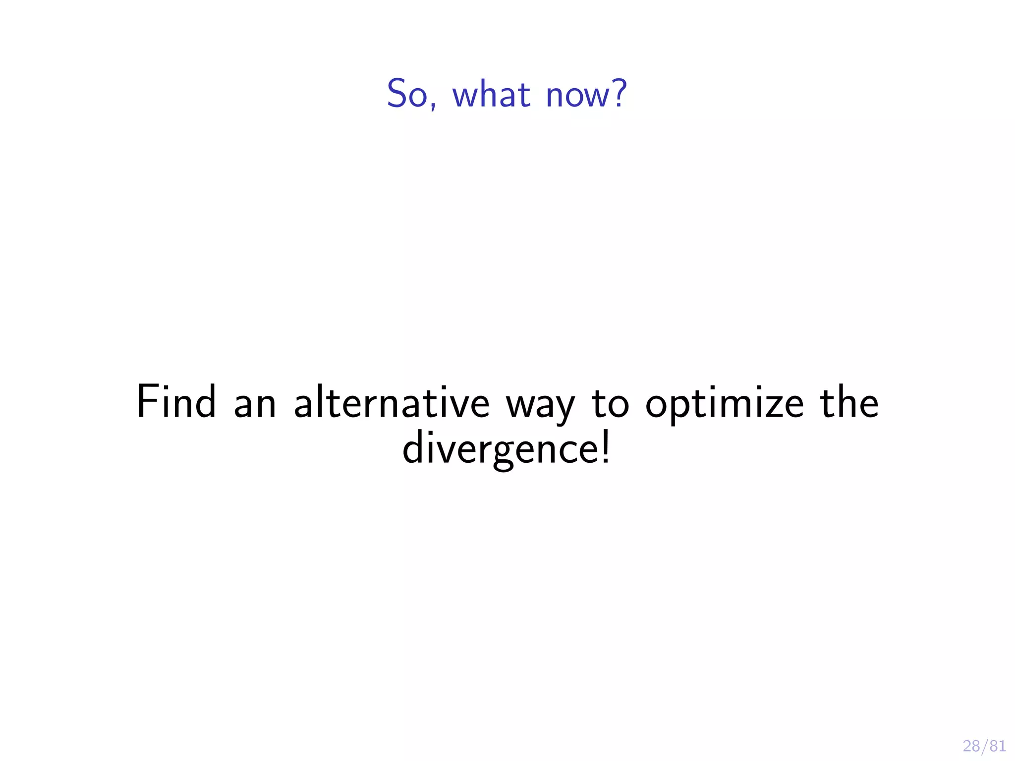 28/81
So, what now?
Find an alternative way to optimize the
divergence!
 