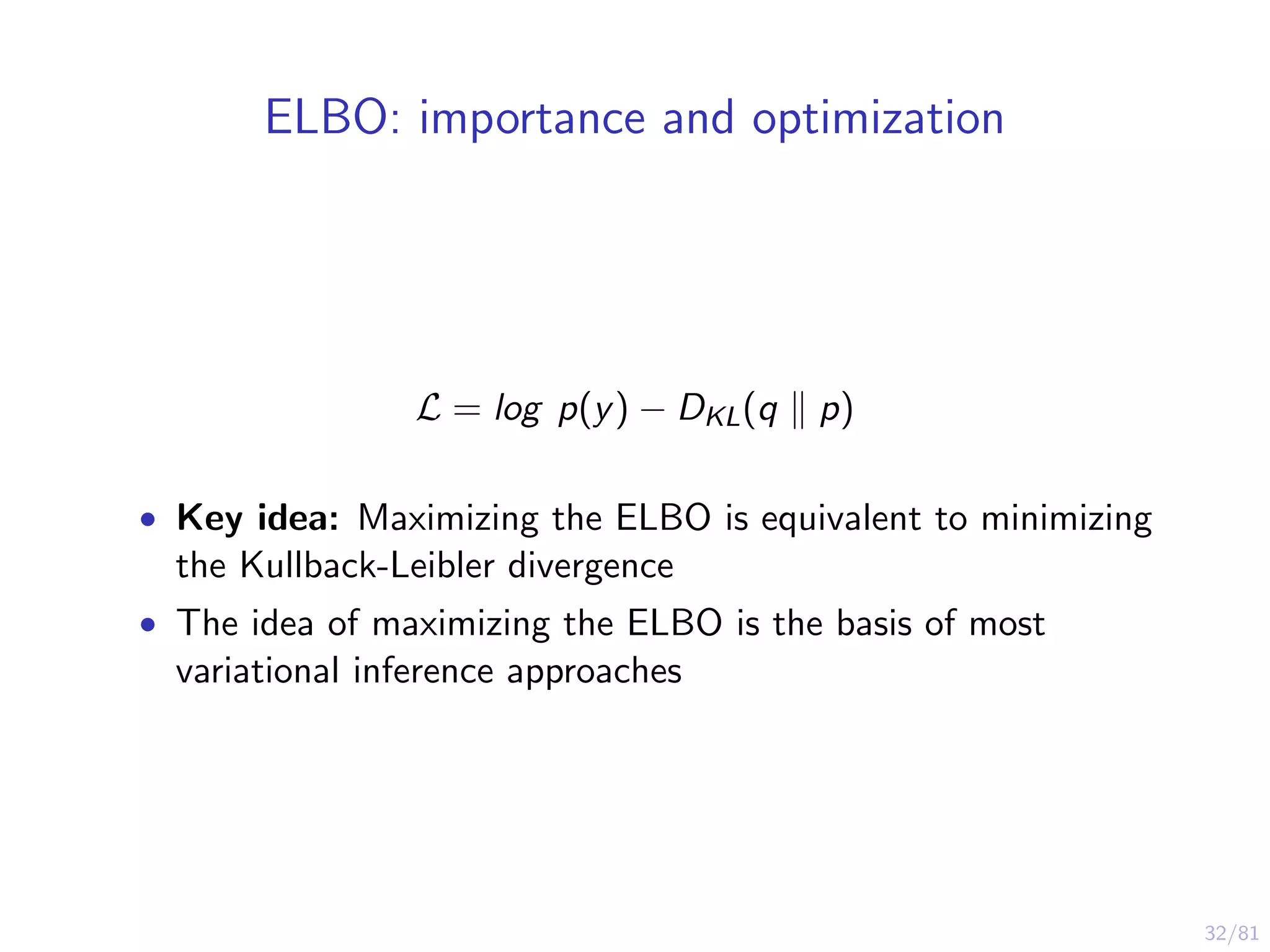 32/81
ELBO: importance and optimization
L = log p(y) − DKL(q p)
• Key idea: Maximizing the ELBO is equivalent to minimizing
the Kullback-Leibler divergence
• The idea of maximizing the ELBO is the basis of most
variational inference approaches
 