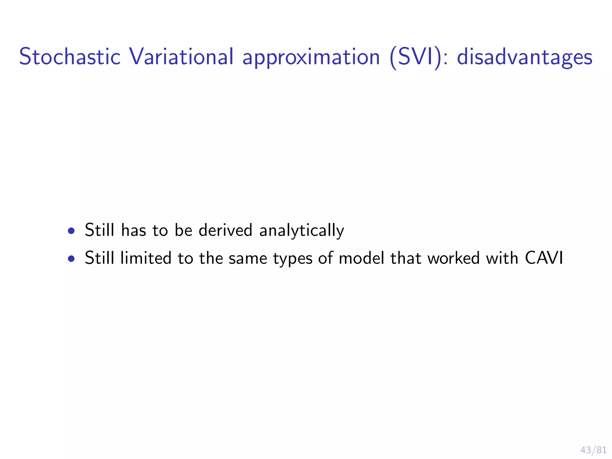 43/81
Stochastic Variational approximation (SVI): disadvantages
• Still has to be derived analytically
• Still limited to the same types of model that worked with CAVI
 