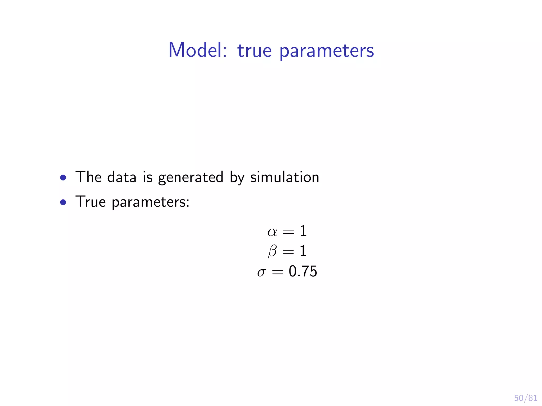 50/81
Model: true parameters
• The data is generated by simulation
• True parameters:
α = 1
β = 1
σ = 0.75
 