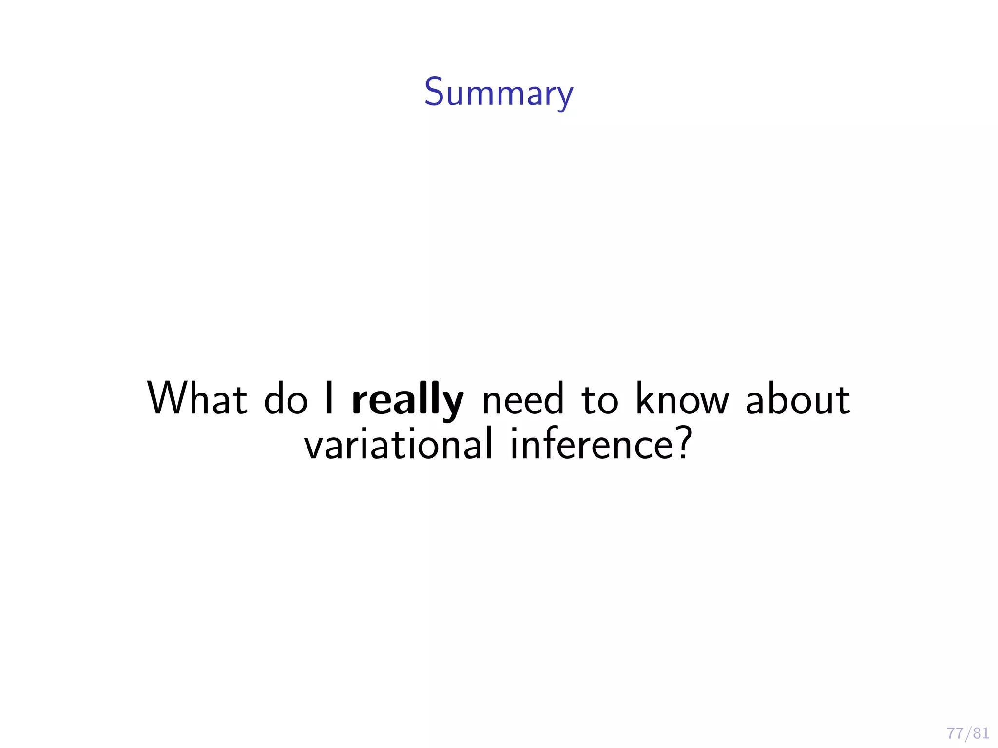 77/81
Summary
What do I really need to know about
variational inference?
 