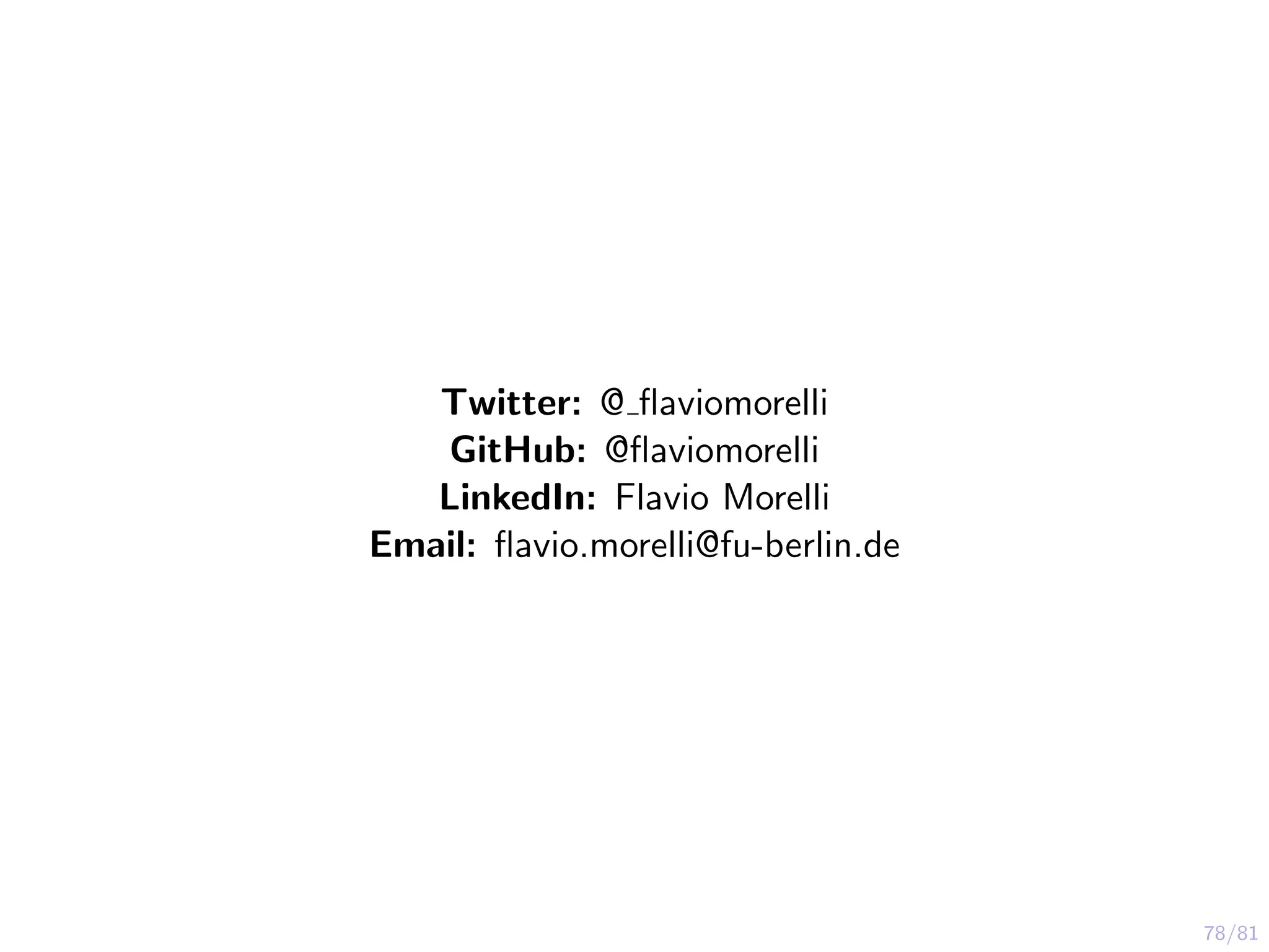 78/81
Twitter: @ ﬂaviomorelli
GitHub: @ﬂaviomorelli
LinkedIn: Flavio Morelli
Email: ﬂavio.morelli@fu-berlin.de
 