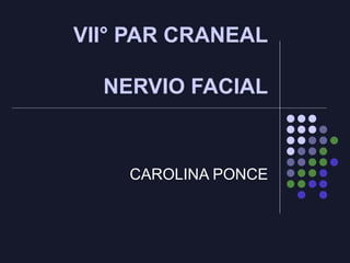 VII° PAR CRANEAL
NERVIO FACIAL
CAROLINA PONCE
 