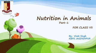 Nutrition in Animals
Part-1
FOR CLASS VII
By- Vivek Singh
ABPS JAGDISHPUR
 