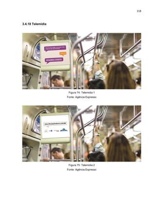 118
3.4.18 Telemidia
Figura 74: Telemidia 1
Fonte: Agência Expresso
Figura 75: Telemidia 2
Fonte: Agência Expresso
 