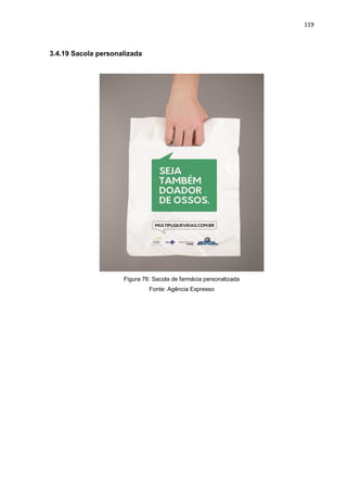 119
3.4.19 Sacola personalizada
Figura 76: Sacola de farmácia personalizada
Fonte: Agência Expresso
 