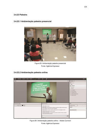 126
3.4.23 Palestra
3.4.23.1 Ambientação palestra presencial
Figura 83: Ambientação palestra presencial
Fonte: Agência Expresso
3.4.23.2 Ambientação palestra online
Figura 84: Ambientação palestra online – Adobe Connect
Fonte: Agência Expresso
 