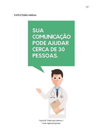 127
3.4.23.3 Folder médicos
Figura 85: Folder para médicos 1
Fonte: Agência Expresso
 