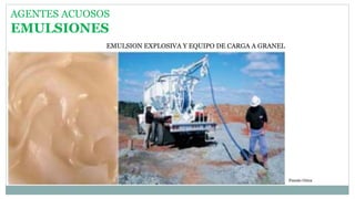 AGENTES ACUOSOS
EMULSIONES
EMULSION EXPLOSIVA Y EQUIPO DE CARGA A GRANEL
Fuente Orica
 