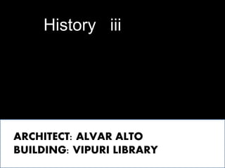 History iii 
ARCHITECT: ALVAR ALTO 
BUILDING: VIPURI LIBRARY 
 