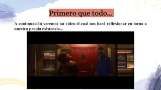 A continuación veremos un video el cual nos hará reflexionar en torno a
nuestra propia existencia...
Primero que todo...
 