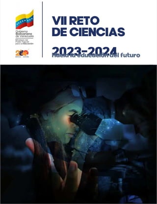 VII RETO
VII RETO
DE CIENCIAS
DE CIENCIAS
2023-2024
2023-2024
Hacia la educación del futuro
Hacia la educación del futuro
Gobierno
Gobierno
Bolivariano
Bolivariano
de Venezuela
de Venezuela
 