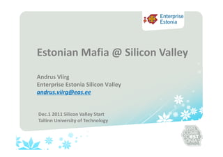 Estonian Mafia @ Silicon Valley
Andrus Viirg
Enterprise Estonia Silicon Valley
andrus.viirg@eas.ee


Dec.1 2011 Silicon Valley Start
Tallinn University of Technology
 