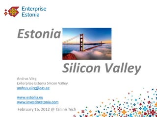 Estonia -

                             Silicon Valley
Andrus Viirg
Enterprise Estonia Silicon Valley
andrus.viirg@eas.ee

www.estonia.eu
www.investinestonia.com
February 16, 2012 @ Tallinn Tech
 