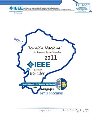 INSTITUTO DE INGENIEROS ELÉCTRICOS Y ELECTRÓNICOS, IEEE.
“La más grande asociación profesional dedicada al avance de la tecnología para la humanidad”




                                 Página 23 de 31                           Reunión Nacional de Ramas 2011
                                                                                               Sección Ecuador
 