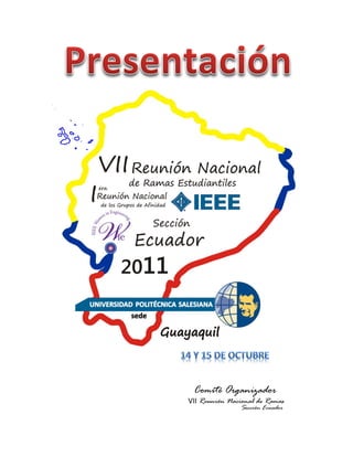 INSTITUTO DE INGENIEROS ELÉCTRICOS Y ELECTRÓNICOS, IEEE.
“La más grande asociación profesional dedicada al avance de la tecnología para la humanidad”




                                                    Comité Organizador
                                              VII Reunión Nacional de Ramas
                                                              Sección Ecuador
                                              2011
                                  Página 2 de 31             Reunión Nacional de Ramas 2011
                                                                                               Sección Ecuador
 