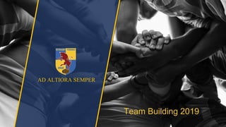 AD ALTIORA SEMPERAD ALTIORA SEMPER
Team Building 2019
 