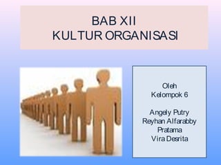 BAB XII
KULTUR ORGANISASI
1
Oleh
Kelompok 6
Angely Putry
Reyhan Alfarabby
Pratama
ViraDesrita
 