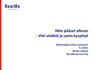Näin pääset alkuun
- Viisi vinkkiä ja usein kysyttyä

            Mainostajien Liiton seminaari
                                 7.2.2013
                           Marko Luhtala
                    NearMe Services Oy
 