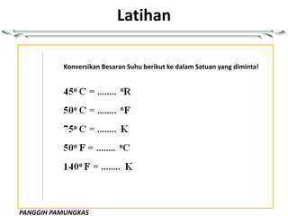 PANGGIH PAMUNGKAS
Latihan
Konversikan Besaran Suhu berikut ke dalam Satuan yang diminta!