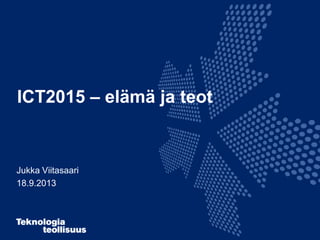 ICT2015 – elämä ja teot
Jukka Viitasaari
18.9.2013
 