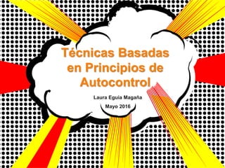 Laura Eguia Magaña
Mayo 2017
Técnicas Basadas
en Principios de
Autocontrol
 
