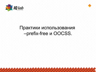 Практики использования
 –prefix-free и OOCSS.
 