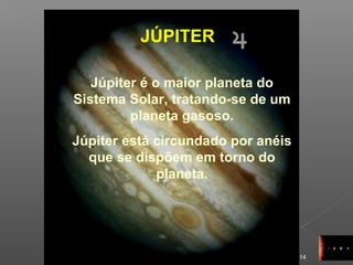 14
JÚPITER
Júpiter é o maior planeta do
Sistema Solar, tratando-se de um
planeta gasoso.
Júpiter está circundado por anéis
que se dispõem em torno do
planeta.
 