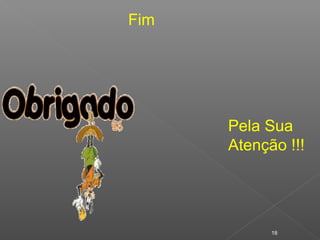 18
Fim
Pela Sua
Atenção !!!
 