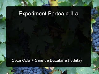 Experiment Partea a-II-a
Coca Cola + Sare de Bucatarie (Iodata)
 