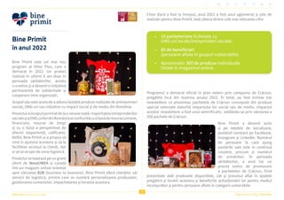 14
Raportul Anual 2022 | Viitor Plus
Viitor Plus | pentru oameni și natură
Bine Primit
în anul 2022
Bine Primit este cel mai nou
program al Viitor Plus, care a
demarat în 2022. Un proiect
realizat în ultimii 6 ani doar în
perioada sărbătorilor, acesta
s-a extins și a devenit o inițiativă
permanentă de solidaritate și
cooperare între organizații.
Scopul său este acela de a aduna laolaltă produse realizate de antreprenori
sociali, ONG-uri sau inițiative cu impact social și de mediu din România.
Proiectulaînceputporninddelaonevoiereală:majoritateaîntreprinderilor
socialeșiaONG-urilordinRomâniaseconfruntăcuolipsăderesurse(umane,
financiare, resurse de timp)
și cu o lipsă a perspectivei de
afaceri (experiență, calificare).
Astfel, Bine Primit și-a propus să
vină în ajutorul acestora și să le
faciliteze accesul la clienți, dar
și să se ocupe de zona logistică.
Proiectul se bazează pe un grant
oferit de Nesst/IKEA și constă
într-un magazin online orientat
spre vânzarea B2B (business to business). Bine Primit oferă clienților săi
servicii de logistică, printre care se numără personalizarea produselor,
gestionarea comenzilor, împachetarea și livrarea acestora.
Chiar dacă a fost la început, anul 2022 a fost unul aglomerat și plin de
realizări pentru Bine Primit. Iată câteva dintre cele mai relevante cifre:
Programul a demarat oficial în plan extern prin campania de Crăciun,
pregătită încă din toamna anului 2022. În total, au fost trimise trei
newslettere ce prezentau pachetele de Crăciun concepute din produse
special selectate datorită impactului lor social sau de mediu. Impactul
acestor newslettere a fost unul semnificativ, soldându-se prin vânzarea a
550 pachete de Crăciun.
Bine Primit a devenit activ
și pe rețelele de socializare,
postând constant pe Facebook,
Instagram și LinkedIn. Numărul
de persoane la care ajung
postările sale este în continuă
creștere, precum și numărul
de urmăritori. În perioada
sărbătorilor, a avut loc un
proces extins de promovare
a pachetelor de Crăciun, fiind
prezentate atât produsele disponibile, cât și procesul aflat în spatele
pregătirii și livrării acestora și beneficiile achiziționării lor pentru mediul
înconjurător și pentru persoane aflate în categorii vulnerabile.
• 15 parteneriate încheiate cu
ONG-uri locale/întreprinderi sociale.
• 80 de beneficiari
(persoane aflate în grupuri vulnerabile).
• Aproximativ 300 de produse individuale
listate în magazinul online.
 