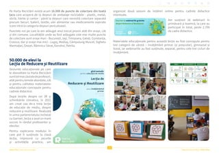 22
Raportul Anual 2022 | Viitor Plus
Viitor Plus | pentru oameni și natură
Pe Harta Reciclării există acum 16.000 de puncte de colectare din toată
țara care acoperă de la deșeuri de ambalaje reciclabile - plastic, metal,
sticlă, hârtie și carton - până la deșeuri care necesită colectare separată
precum becuri, baterii, textile, ulei alimentar sau medicamente expirate
(care intră la categoria deșeuri periculoase).
Punctele noi pe care le-am adăugat anul trecut provin atât din orașe, cât
și din comune. Localitățile unde au fost adăugate cele mai multe puncte
de colectare sunt orașe mari - București, Iași, Timișoara, Galați, Constanța,
Craiova, dar și orașe mai mici - Lugoj, Mediaș, Câmpulung Muscel, Sighetu
Marmației, Onești, Râmnicu Sărat, Dorohoi, Petrila.
50.000 de elevi la
Lecția de Reducere și Reutilizare
Sesiunile educaționale pe care
le dezvoltăm la Harta Reciclării
sunttotmaicăutatedeprofesori,
atâtpentrutemeleabordate,cât
și pentru calitatea materialelor
educaționale concepute pentru
cadrele didactice.
După lecțiile despre cei 3R și
schimbările climatice, în 2022
am creat cea de-a treia lecție
de educație de mediu, despre
reducere și reutilizare. Realizată
în urma parteneriatului încheiat
cu Garnier, lecția a avut un mare
succes în rândul profesorilor și
elevilor.
Pentru explicarea modului în
care pot fi susținute la clasă
lecția, împreună cu jocurile
și activitățile practice, am
organizat două sesiuni de întâlniri online pentru cadrele didactice
interesate.
Am susținut 16 webinarii în
primăvară și toamnă, la care au
participat în total, peste 2.700
de cadre didactice.
Materialele educaționale pentru această lecție au fost concepute pentru
trei categorii de vârstă – învățământ primar (și preșcolar), gimnazial și
liceal, iar webinariile au fost susținute, separat, pentru cele trei cicluri de
învățământ.
 