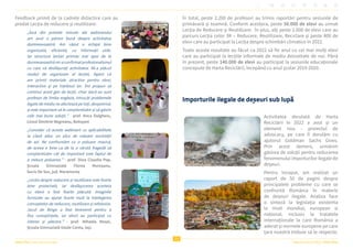 Viitor Plus | pentru oameni și natură Raportul Anual 2022 | Viitor Plus
23
Feedback primit de la cadrele didactice care au
predat Lecția de reducere și reutilizare:
„Încă din primele minute ale webinarului
am avut o părere bună despre activitatea
dumneavoastră. Am văzut o echipă bine
organizată, eficientă, cu informații utile.
Iar structura lecției primite mai apoi de la
dumneavoastră mi-a confirmat profesionalismul
cu care vă desfășurați activitatea. Mi-a plăcut
modul de organizare al lecției, faptul că
am primit materiale atractive pentru elevi,
interactive și pe înțelesul lor. Îmi propun să
continui acest gen de lecții, chiar dacă eu sunt
profesor de limba engleză, întrucât problemele
legate de mediu ne afectează pe toți, deopotrivă,
și este important să le conștientizăm și să găsim
cele mai bune soluții.” - prof. Anca Dulgheru,
Liceul Dimitrie Negreanu, Botoșani
„Consider că aceste webinarii cu aplicabilitate
la clasă aduc un plus de valoare societății
de azi. Ne confruntăm cu o poluare masivă,
de aceea e bine ca de la o vârstă fragedă să
conștientizăm cât de important este faptul de
a reduce poluarea.” - prof. Dina Claudia Pop,
Școala Gimnazială Florea Mureșanu,
Suciu De Sus, jud. Maramureș
„Lecția despre reducere și reutilizare este foarte
bine proiectată, iar desfășurarea acesteia
cu elevii a fost foarte plăcută. Imaginile
furnizate au ajutat foarte mult la înțelegerea
conceptelor de reducere, reutilizare și refolosire.
Jocul de Bingo a fost binevenit pentru a
fixa cunoștințele, iar elevii au participat cu
interes și plăcere.” - prof. Mihaela Moșoi,
Școala Gimnazială Vasile Conta, Iași.
În total, peste 2.200 de profesori au trimis raportări pentru sesiunile de
primăvară și toamnă. Conform acestora, peste 50.000 de elevi au urmat
Lecția de Reducere și Reutilizare. În plus, alți peste 2.600 de elevi care au
parcurs Lecția celor 3R – Reducere, Reutilizare, Reciclare și peste 800 de
elevi care au participat la Lecția despre schimbări climatice în 2022.
Toate aceste rezultate au făcut ca 2022 să fie anul cu cei mai mulți elevi
care au participat la lecțiile informale de mediu dezvoltate de noi. Până
în prezent, peste 140.000 de elevi au participat la sesiunile educaționale
concepute de Harta Reciclării, începând cu anul școlar 2019-2020.
Importurile ilegale de deșeuri sub lupă
Activitatea derulată de Harta
Reciclării în 2022 a avut și un
element nou - proiectul de
advocacy, pe care îl derulăm cu
ajutorul Goldman Sachs Gives.
Prin acest demers, urmărim
găsirea de soluții pentru reducerea
fenomenului importurilor ilegale de
deșeuri.
Pentru început, am realizat un
raport de 50 de pagini despre
principalele probleme cu care se
confruntă România în materie
de deșeuri ilegale. Analiza face
o sinteză la legislația existenta
la nivel mondial, european si
național, inclusiv la tratatele
internaționale la care România a
aderat și normele europene pe care
țara noastră trebuie să le respecte.
 