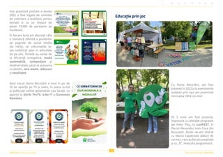 Viitor Plus | pentru oameni și natură Raportul Anual 2022 | Viitor Plus
25
mai populară postare a anului
2022 a fost legată de centrele
de colectare a textilelor pentru
donații și cu un impact de
peste 73.000 de persoane pe
Facebook.
În fiecare lună am abordat câte
o tematică diferită a postărilor
pe paginile de social media
ale Hărții, iar informațiile le-
am sintetizat apoi în articolele
de pe site. Temele au variat de
la eficiență energetică, modă
sustenabilă, compostare și
biodiversitate până la poluarea
cu plastic, zero waste, reducere
și reutilizare.
Anul trecut Harta Reciclării a avut în jur de
20 de apariții pe TV și radio, în presa scrisă
și publicații online generaliste sau locale, cu
apariții la Știrile ProTV, iLike IT și Euronews
România.
Educație prin joc
Cu Harta Reciclării, am fost
prezenți în 2022 și la evenimente
outdoor prin care am promovat
reciclarea către cei mici.
Pe 1 iunie am fost prezenți,
împreună cu celelalte programe
ale Viitor Plus, la 1uniFEST, în
Parcul Alexandru Ioan Cuza din
București. Acolo ne-am distrat
cu Marea Căpăceală alături de
ceimici,careaufăcutcunoștință
și cu „R”, mascota programului.
 