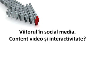 Viitorulîn social media.Contentvideo șiinteractivitate? 