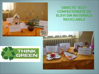 OBIECTE “ECO”
CONFECTIONATE DE
ELEVI DIN MATERIALE
RECICLABILE
 