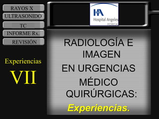 RAYOS X
ULTRASONIDO
    TC
INFORME Rx.
  REVISIÓN     RADIOLOGÍA E
                   IMAGEN
Experiencias
               EN URGENCIAS
 VII              MÉDICO
                QUIRÚRGICAS:
                Experiencias.
 