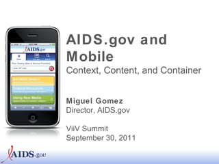 AIDS.gov and Mobile Context, Content, and Container Miguel Gomez Director, AIDS.gov ViiV Summit September 30, 2011 