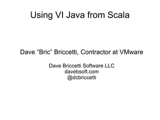 Using VI Java from Scala



Dave “Bric” Briccetti, Contractor at VMware

          Dave Briccetti Software LLC
                davebsoft.com
                 @dcbriccetti
 