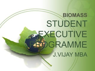BIOMASS
   STUDENT
 EXECUTIVE
PROGRAMME
    J.VIJAY MBA
 