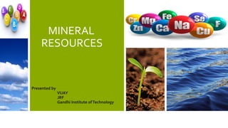 MINERAL
RESOURCES
Presented by
VIJAY
JRF
Gandhi Institute ofTechnology
 