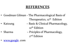 REFERENCES

• Goodman Gilman - The Pharmacological Basis of
                    Therapeutics, 12th Edition
• Katzung         – Basic & Clinical Pharmacology,
                    12th Edition
• Sharma          – Priciples of Pharmacology,
                    2nd Edition
• www.google .com
 