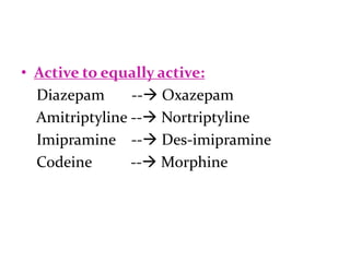 • Active to equally active:
  Diazepam      -- Oxazepam
  Amitriptyline -- Nortriptyline
  Imipramine -- Des-imipramine
  Codeine       -- Morphine
 