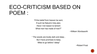 “If this belief from heaven be sent,
If such be Nature’s holy plan,
Have I not reason to lament
What man has made of man?”
~William Wordsworth
“ The woods are lovely dark and deep ,
But I have promises to keep,
Miles to go before I sleep”
~Robert Frost
 