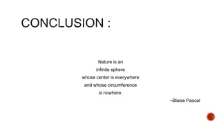 Nature is an
infinite sphere
whose center is everywhere
and whose circumference
is nowhere.
~Blaise Pascal
 