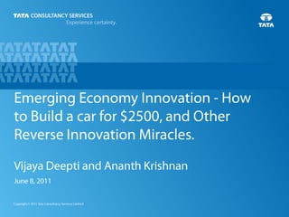 Emerging Economy Innovation - How to Build a car for $2500, and Other Reverse Innovation Miracles.  Vijaya Deepti and Ananth Krishnan June 8, 2011 